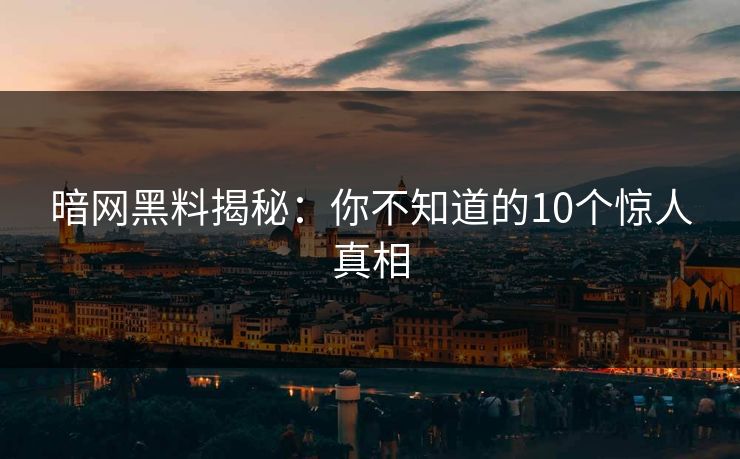 暗网黑料揭秘：你不知道的10个惊人真相