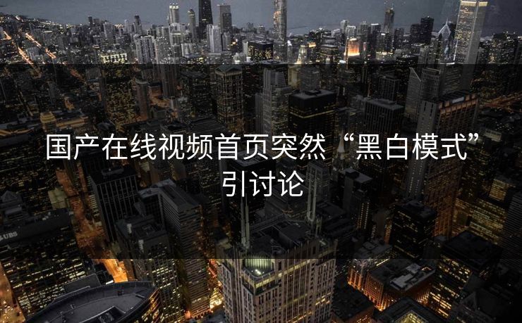 国产在线视频首页突然“黑白模式”引讨论