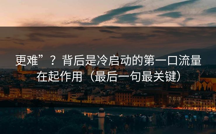 更难”？背后是冷启动的第一口流量在起作用（最后一句最关键）